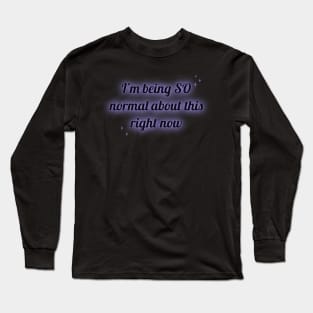 I'm being SO Normal about this right now Long Sleeve T-Shirt